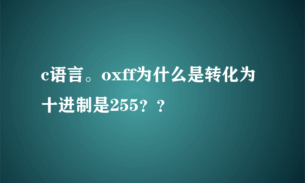 c语言。oxff为什么是转化为十进制是255？？