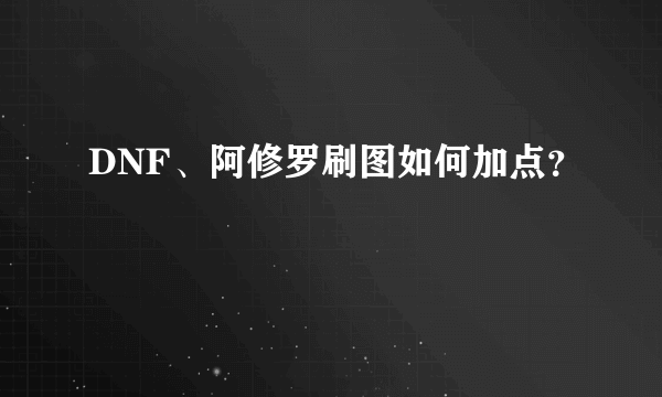 DNF、阿修罗刷图如何加点？