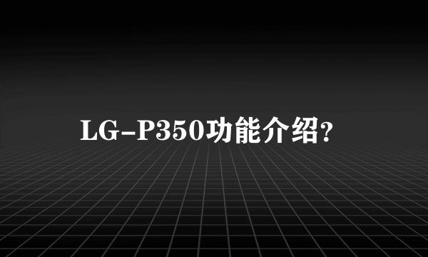 LG-P350功能介绍？