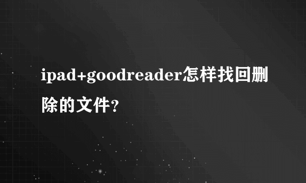 ipad+goodreader怎样找回删除的文件？