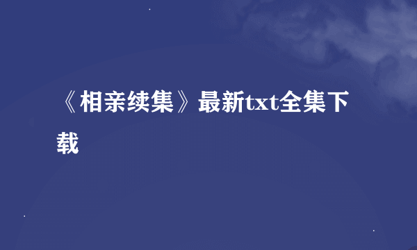 《相亲续集》最新txt全集下载