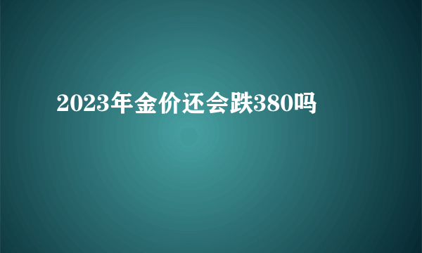 2023年金价还会跌380吗