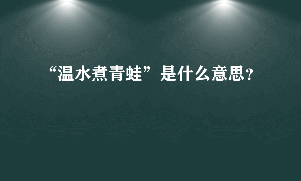 “温水煮青蛙”是什么意思？