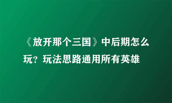 《放开那个三国》中后期怎么玩？玩法思路通用所有英雄