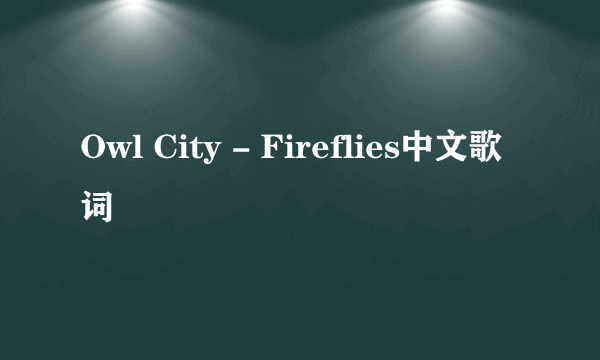 Owl City - Fireflies中文歌词