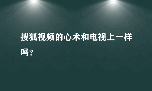 搜狐视频的心术和电视上一样吗？