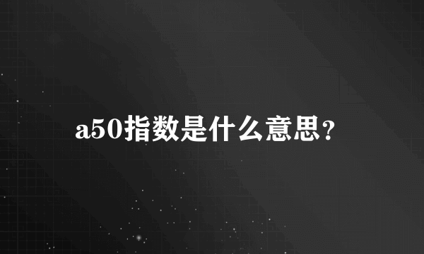 a50指数是什么意思？