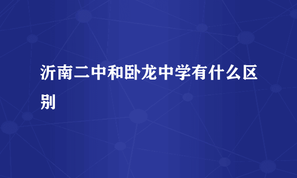 沂南二中和卧龙中学有什么区别