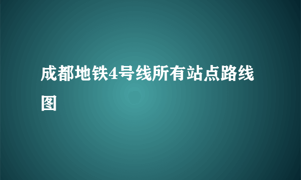 成都地铁4号线所有站点路线图