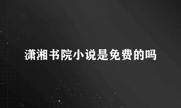 潇湘书院小说是免费的吗