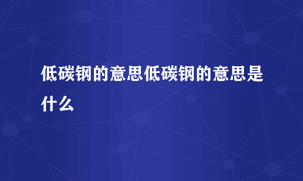 低碳钢的意思低碳钢的意思是什么