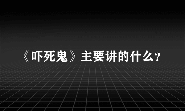 《吓死鬼》主要讲的什么？