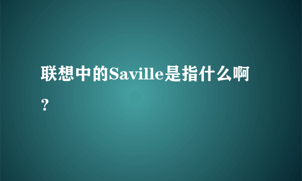 联想中的Saville是指什么啊？