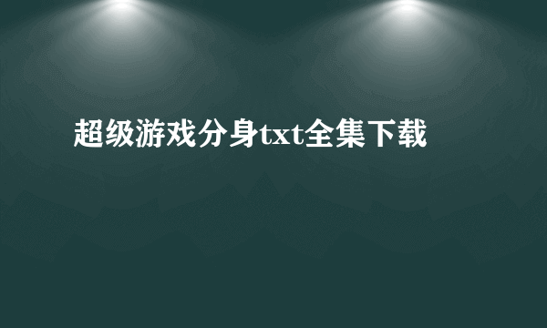 超级游戏分身txt全集下载