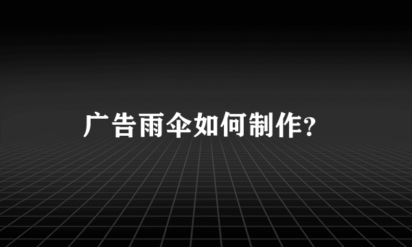 广告雨伞如何制作？