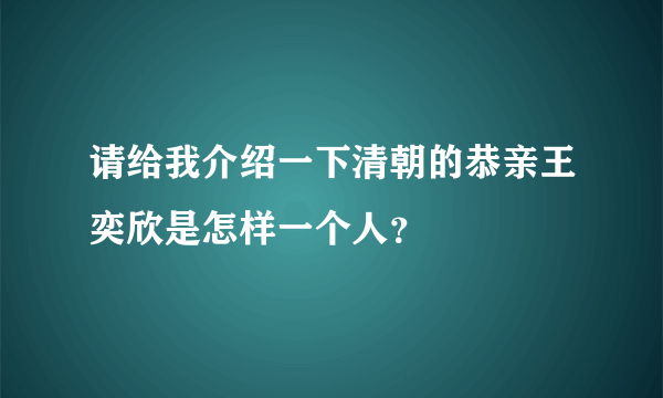 请给我介绍一下清朝的恭亲王奕欣是怎样一个人？