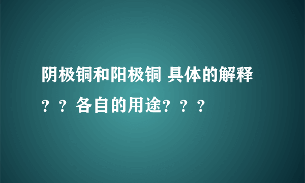 阴极铜和阳极铜 具体的解释？？各自的用途？？？