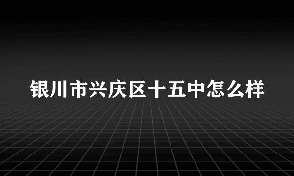 银川市兴庆区十五中怎么样