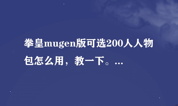 拳皇mugen版可选200人人物包怎么用，教一下。是放哪里的？