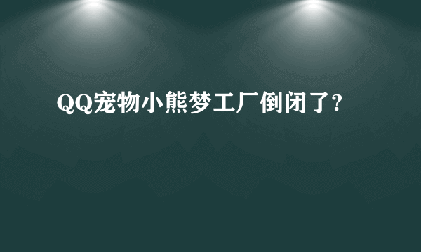 QQ宠物小熊梦工厂倒闭了?