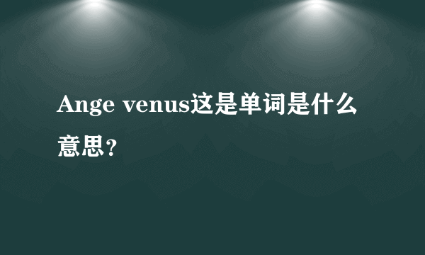 Ange venus这是单词是什么意思？