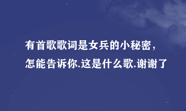 有首歌歌词是女兵的小秘密，怎能告诉你.这是什么歌.谢谢了