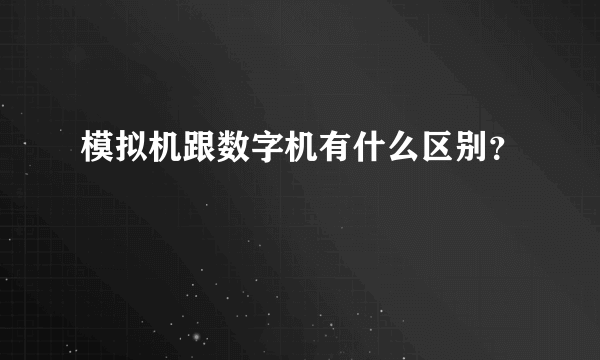 模拟机跟数字机有什么区别？