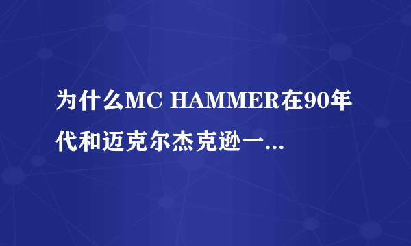 为什么MC HAMMER在90年代和迈克尔杰克逊一样出名，但是如今去不是那么为人知？