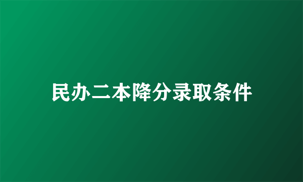 民办二本降分录取条件