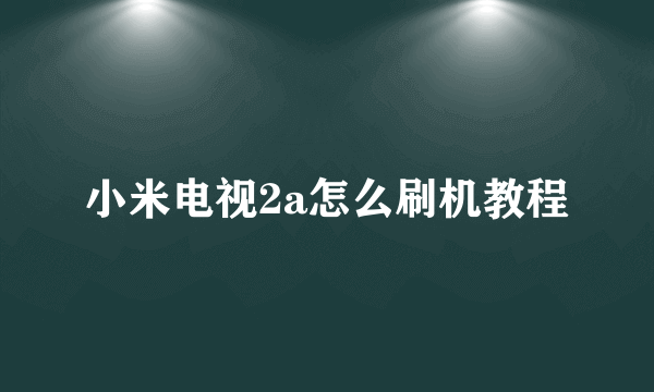 小米电视2a怎么刷机教程