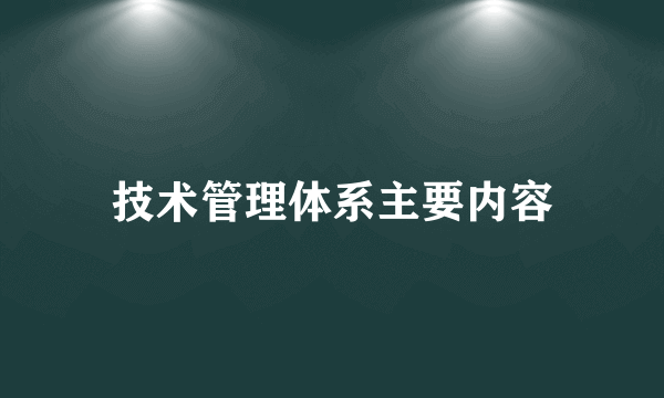 技术管理体系主要内容