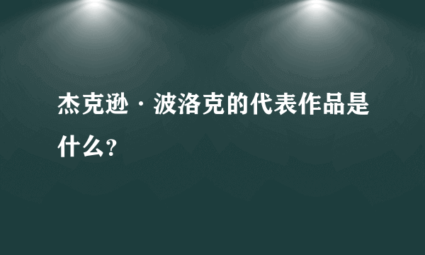 杰克逊·波洛克的代表作品是什么？