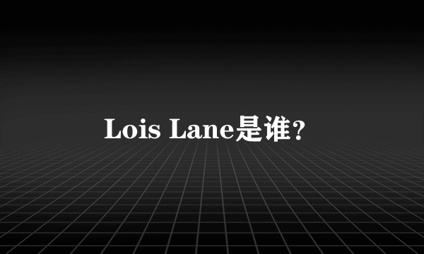 Lois Lane是谁？