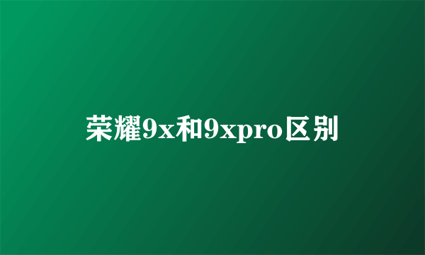 荣耀9x和9xpro区别