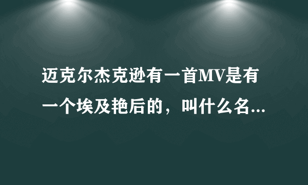 迈克尔杰克逊有一首MV是有一个埃及艳后的，叫什么名字了？哪位知道请指教了！