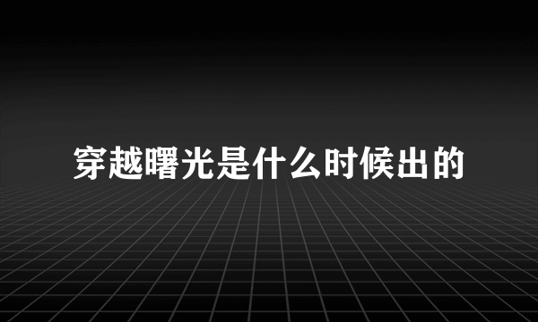 穿越曙光是什么时候出的