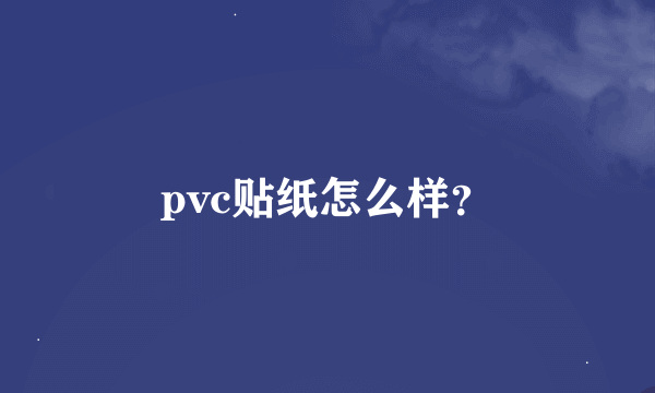 pvc贴纸怎么样？