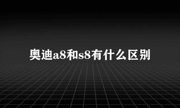 奥迪a8和s8有什么区别