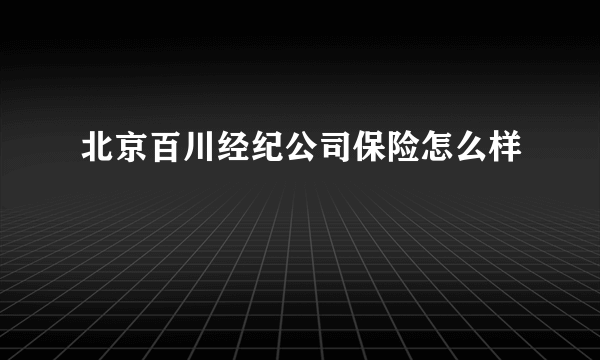 北京百川经纪公司保险怎么样