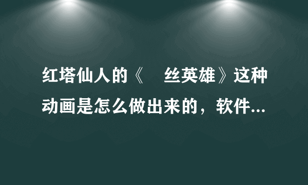 红塔仙人的《屌丝英雄》这种动画是怎么做出来的，软件是什么？怎样边画画边录？