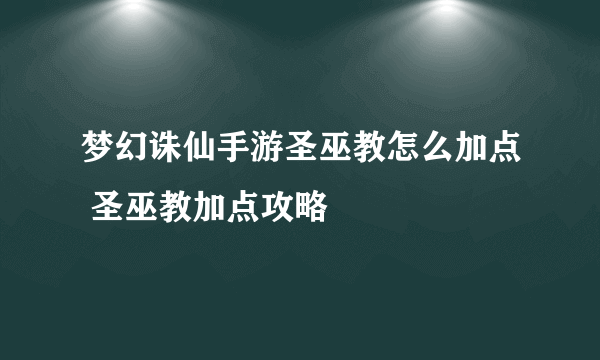 梦幻诛仙手游圣巫教怎么加点 圣巫教加点攻略