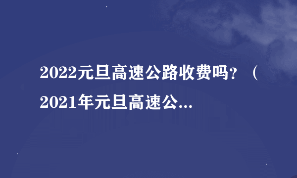 2022元旦高速公路收费吗？（2021年元旦高速公路收费不）