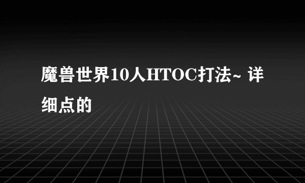 魔兽世界10人HTOC打法~ 详细点的