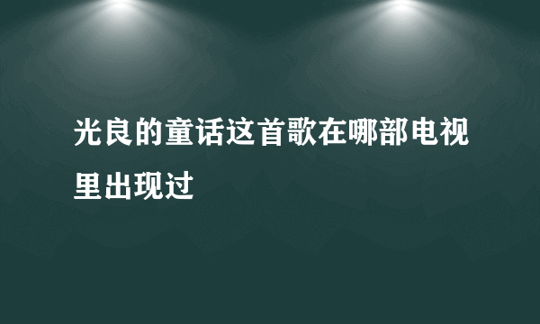 光良的童话这首歌在哪部电视里出现过