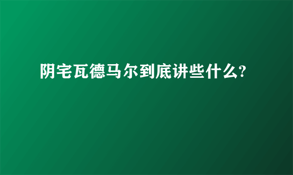 阴宅瓦德马尔到底讲些什么?