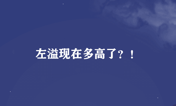 左溢现在多高了？！