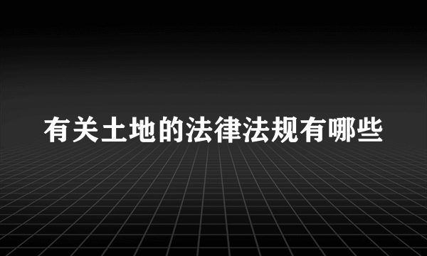 有关土地的法律法规有哪些