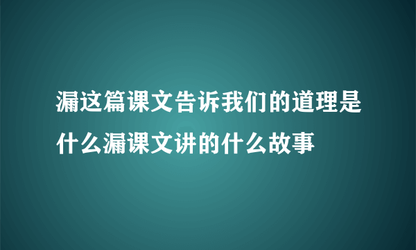 漏这篇课文告诉我们的道理是什么漏课文讲的什么故事