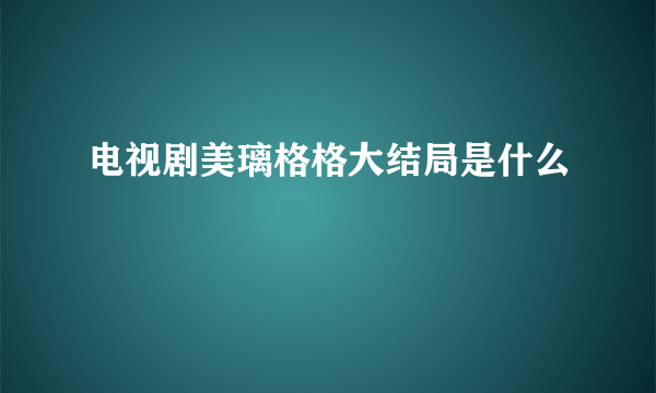 电视剧美璃格格大结局是什么