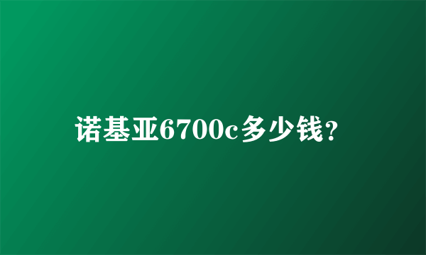 诺基亚6700c多少钱？